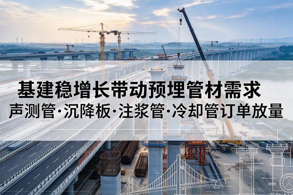 于洪基建稳增长带动预埋监测管材需求，声测管、沉降板、注浆管订单持续放量