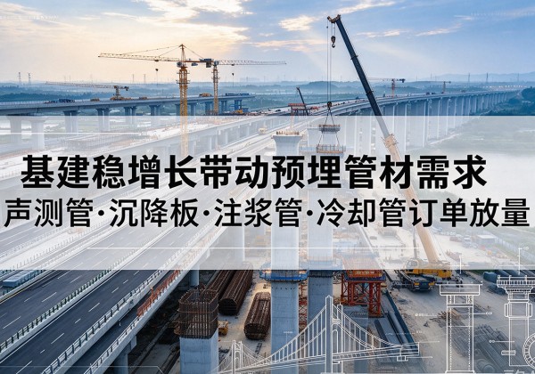于洪基建稳增长带动预埋监测管材需求，声测管、沉降板、注浆管订单持续放量