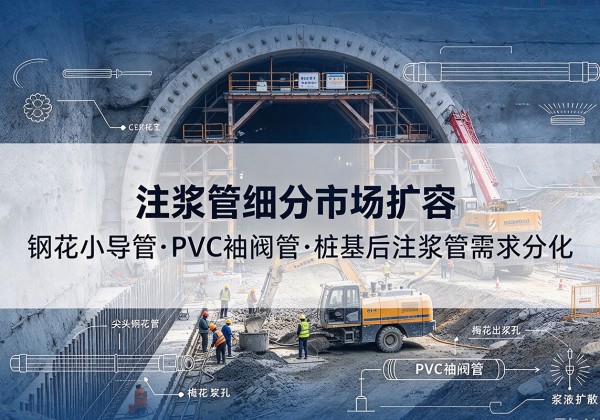 于洪注浆管细分市场扩容，隧道钢花小导管、PVC 袖阀管、桩基后注浆管需求分化